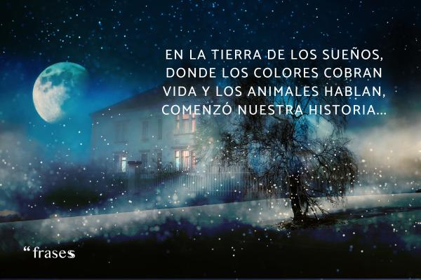 Frases para comenzar un cuento - En la tierra de los sueños, donde los colores cobran vida y los animales hablan, comenzó nuestra historia... 