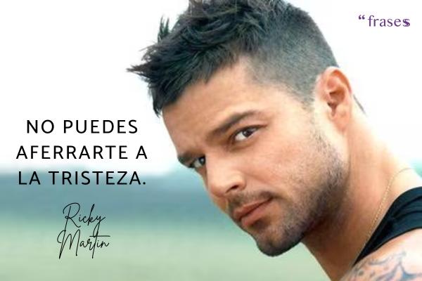 Frases de Ricky Martin - No puedes aferrarte a la tristeza.