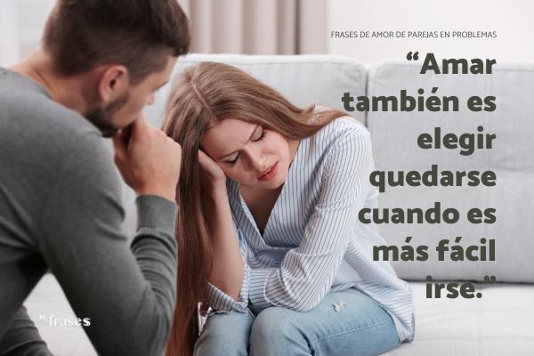 Frases para problemas de pareja - “Amar también es elegir quedarse cuando es más fácil irse.”