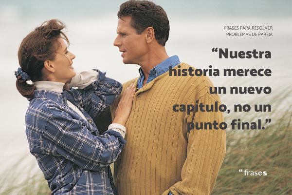 Frases para problemas de pareja - “Nuestra historia merece un nuevo capítulo, no un punto final.”