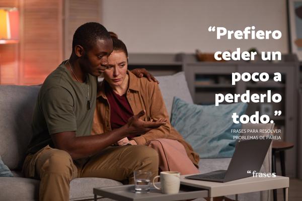 Frases para problemas de pareja - “Prefiero ceder un poco a perderlo todo.”