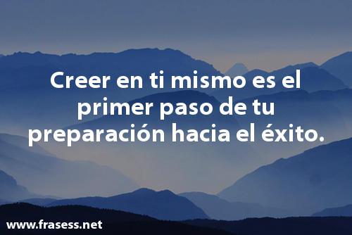 +120 Pensamientos bonitos cortos - Creer en ti mismo es el primer paso de tu preparación hacia el éxito.