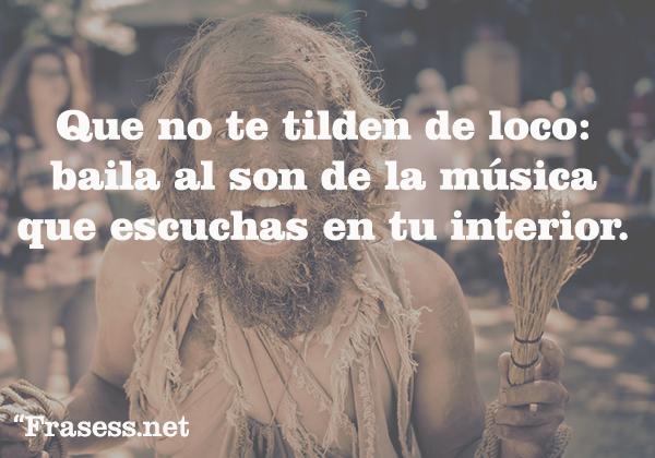 +120 Pensamientos bonitos cortos - Que no te tilden de loco: baila al son de la música que escuchas en tu interior.