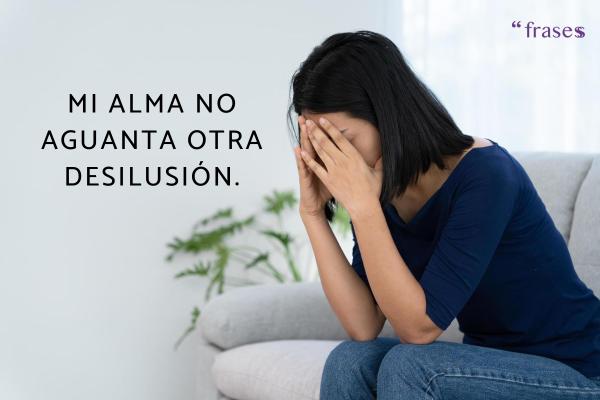 Frases de estar cansada de aguantar - Mi alma no aguanta otra desilusión.