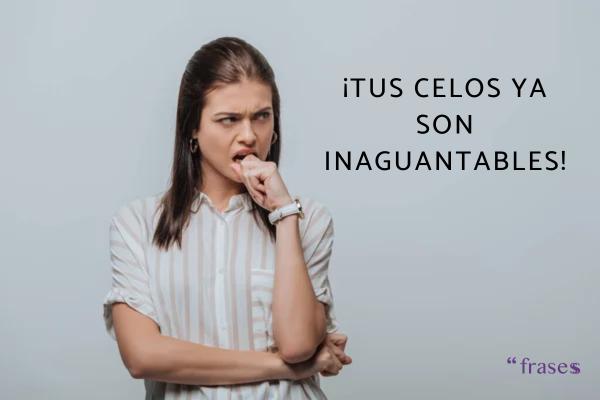 Frases de estar cansada de aguantar - ¡Tus celos ya son inaguantables!