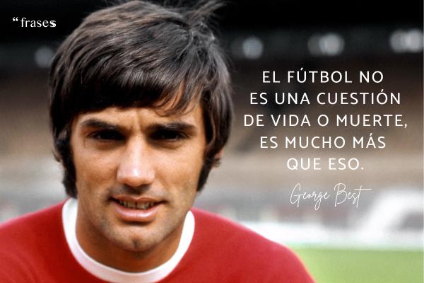 Frases de George Best - El fútbol no es una cuestión de vida o muerte, es mucho más que eso.