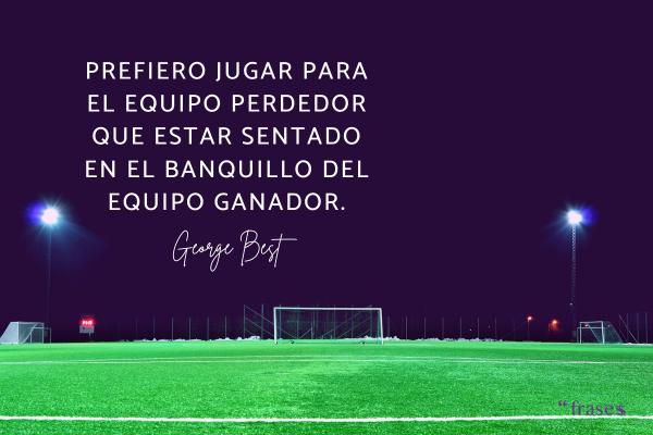 Frases de George Best - Prefiero jugar para el equipo perdedor que estar sentado en el banquillo del equipo ganador.