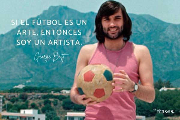 Frases de George Best - Si el fútbol es un arte, entonces soy un artista.