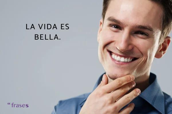 Frases de belleza de la vida - La vida es bella.