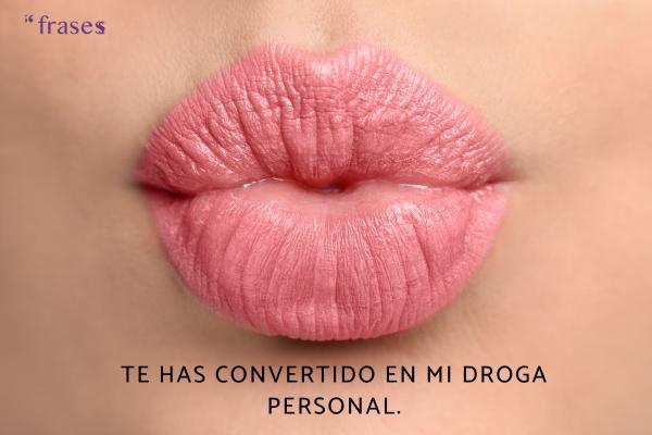 Frases de placer y sexualidad - Te has convertido en mi droga personal. 