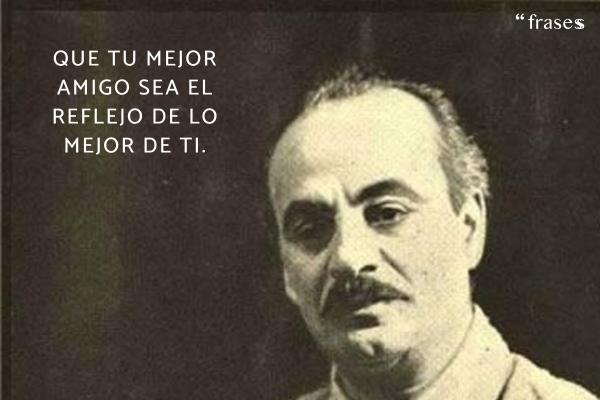 Frases de Khalil Gibran - Que tu mejor amigo sea el reflejo de lo mejor de ti.