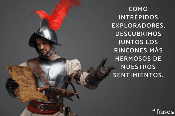 Frases de grandes conquistadores - Como intrépidos exploradores, descubrimos juntos los rincones más hermosos de nuestros sentimientos.
