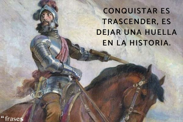 Frases de grandes conquistadores - Conquistar es trascender, es dejar una huella en la historia.
