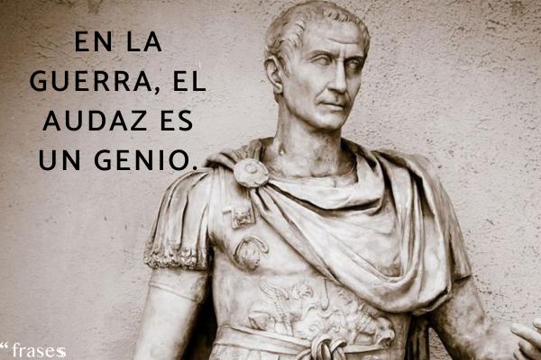 Frases de grandes conquistadores - En la guerra, el audaz es un genio.
