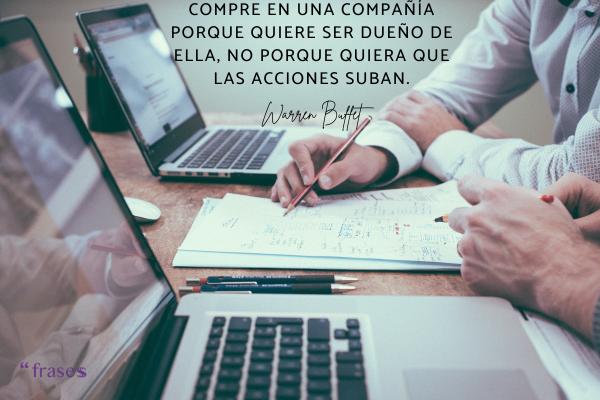 Frases de Warren Buffet - Compre en una compañía porque quiere ser dueño de ella, no porque quiera que las acciones suban.