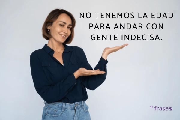 Frases para no perder el tiempo con una persona - No tenemos la edad para andar con gente indecisa.