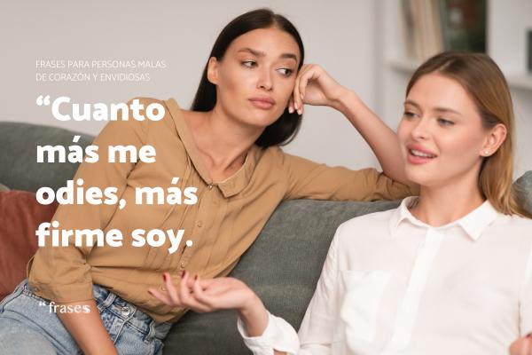 Frases para personas malas de corazon - “Cuanto más me odies, más firme soy.