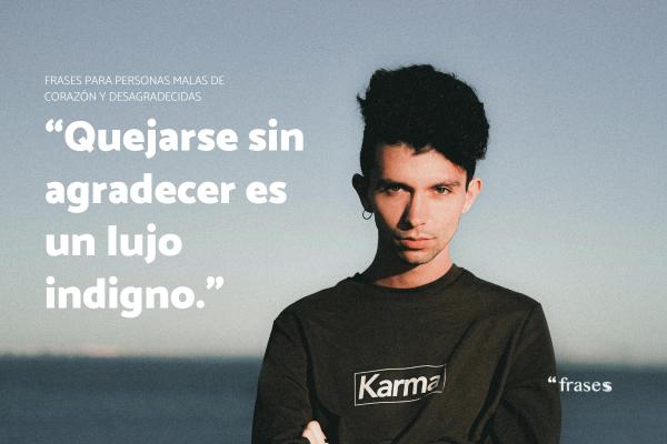 Frases para personas malas de corazon - “Quejarse sin agradecer es un lujo indigno.”