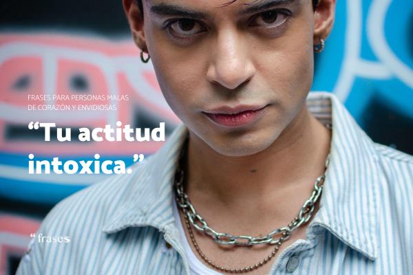 Frases para personas malas de corazon - “Tu actitud intoxica.”