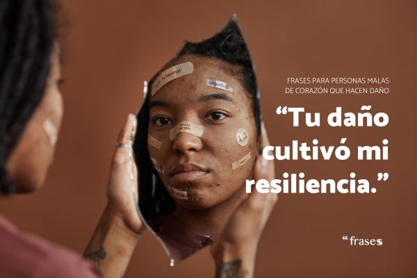 Frases para personas malas de corazon - “Tu daño cultivó mi resiliencia.”