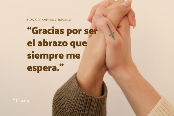 Frases sobre la amistad verdadera - Gracias por ser el abrazo que siempre me espera.