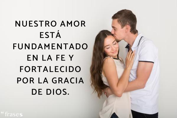 Frases de enamorados para dedicar -  Nuestro amor está fundamentado en la fe y fortalecido por la gracia de Dios.