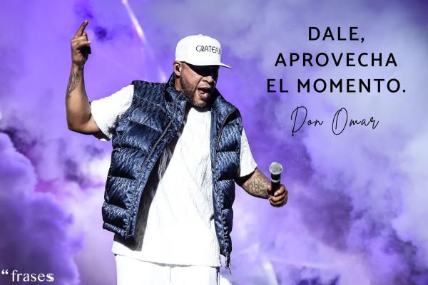 Frases de Don Omar -  Dale, aprovecha el momento.