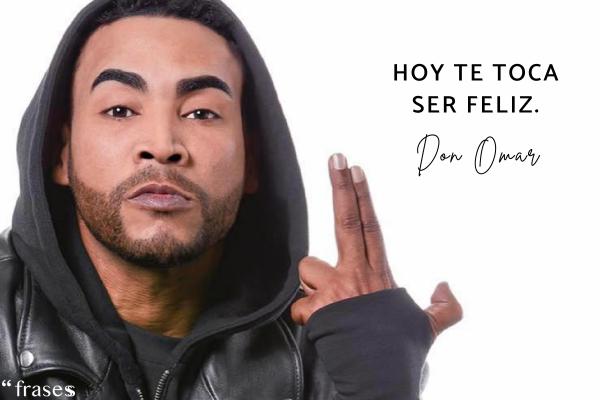 Frases de Don Omar - Hoy te toca ser feliz.