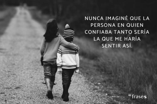 Frases para alguien que te ha decepcionado - Nunca imaginé que la persona en quien confiaba tanto sería la que me haría sentir así.