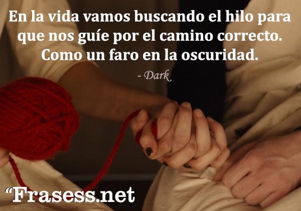 Frases de Dark - En la vida vamos buscando el hilo para que nos guíe por el camino correcto, como un faro en la oscuridad.