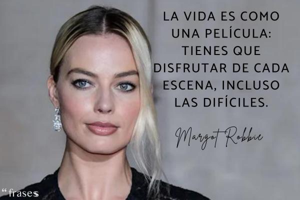 Frases de Margot Robbie - La vida es como una película: tienes que disfrutar de cada escena, incluso las difíciles.