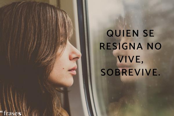 Frases sobre la resignación - Quien se resigna no vive, sobrevive.