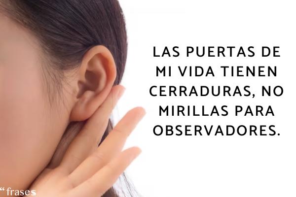 Frases para gente que se mete en la vida ajena - Las puertas de mi vida tienen cerraduras, no mirillas para observadores.
