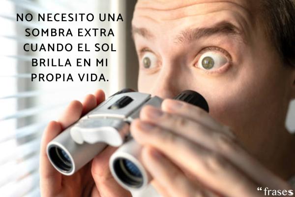 Frases para gente que se mete en la vida ajena - No necesito una sombra extra cuando el sol brilla en mi propia vida.
