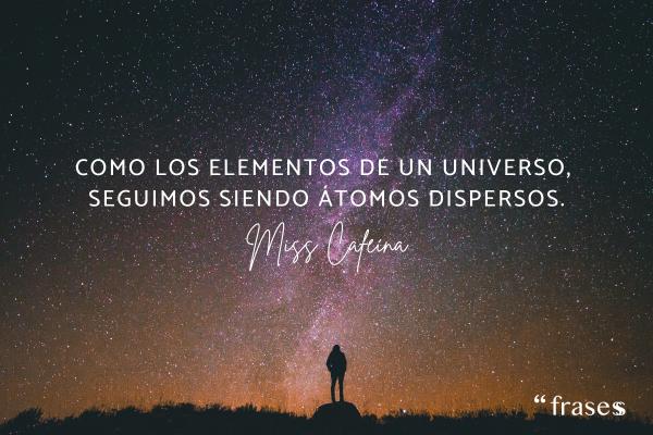 Frases de Miss Caffeina - Como los elementos de un universo, seguimos siendo átomos dispersos.