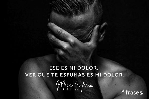 Frases de Miss Caffeina - Ese es mi dolor. Ver que te esfumas es mi dolor.