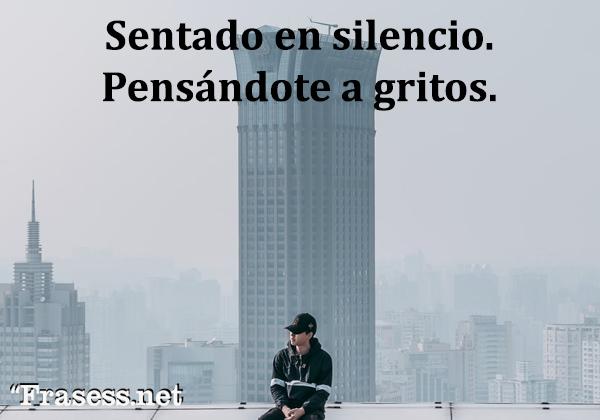 Frases de la calle - Sentado en silencio. Pensándote a gritos.