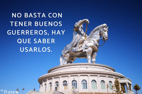 Frases de Gengis Kan - No basta con tener buenos guerreros, hay que saber usarlos.