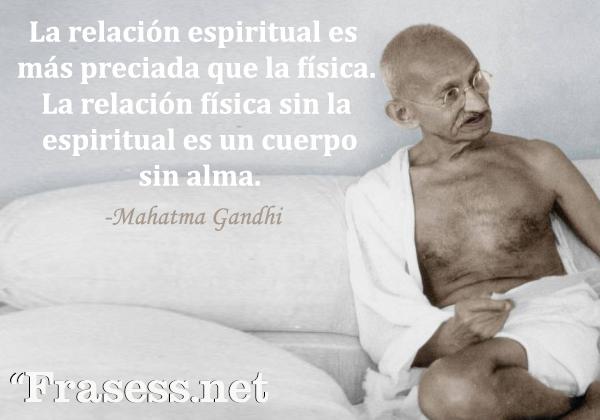 Frases de Gandhi - La relación espiritual es más preciada que la física. La relación física sin la espiritual es un cuerpo sin alma.