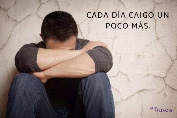 Frases para alguien que no te quiere en su vida - Cada día caigo un poco más.