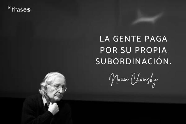 Frases de Noam Chomsky - La gente paga por su propia subordinación.