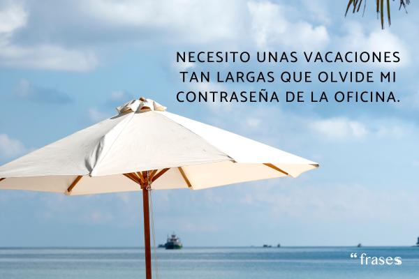 Frases de vacaciones graciosas - Necesito unas vacaciones tan largas que olvide mi contraseña de la oficina.