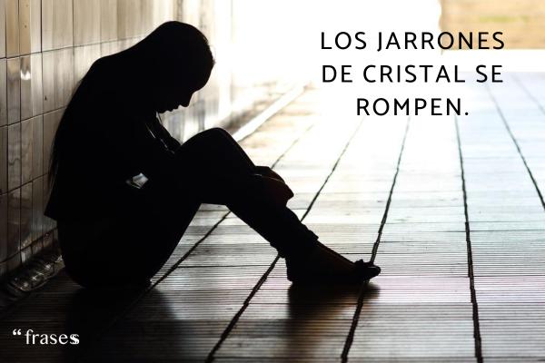 Frases sobre la infelicidad para reflexionar - Los jarrones de cristal se rompen. 