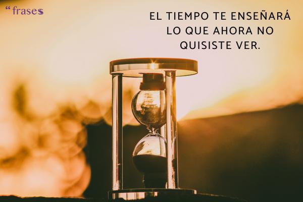Frases para volver con tu ex - El tiempo te enseñará lo que ahora no quisiste ver.