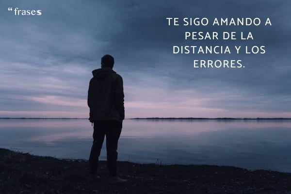 Frases para volver con tu ex - Te sigo amando a pesar de la distancia y los errores.