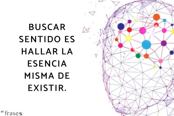 Frases filosóficas de la vida - Buscar sentido es hallar la esencia misma de existir.
